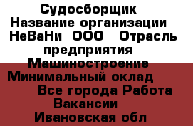 Судосборщик › Название организации ­ НеВаНи, ООО › Отрасль предприятия ­ Машиностроение › Минимальный оклад ­ 70 000 - Все города Работа » Вакансии   . Ивановская обл.